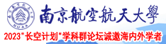 美国老妇人操逼毛片视频南京航空航天大学2023“长空计划”学科群论坛诚邀海内外学者